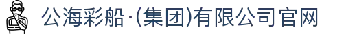 公海彩船·(集团)有限公司官网