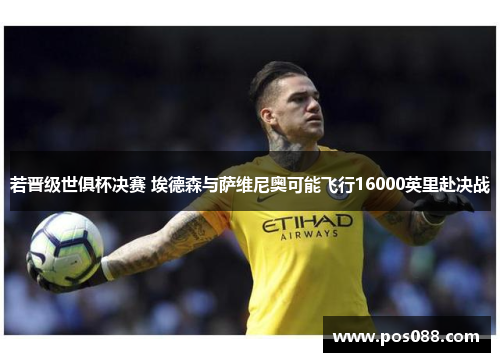 若晋级世俱杯决赛 埃德森与萨维尼奥可能飞行16000英里赴决战